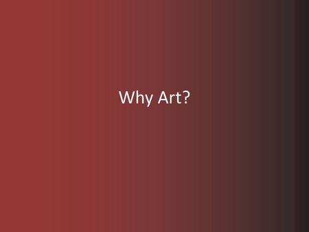 Why Art?. What is Art? What does art mean to you? Is art important to you? What type of art is your favorite? Is one type of art more important than another?