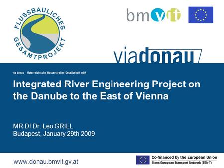 MR DI Dr. Leo GRILL Budapest, January 29th 2009 Integrated River Engineering Project on the Danube to the East of Vienna www.donau.bmvit.gv.at.