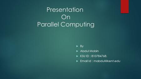 Presentation On Parallel Computing  By  Abdul Mobin  KSU ID : 810784768.   Id :