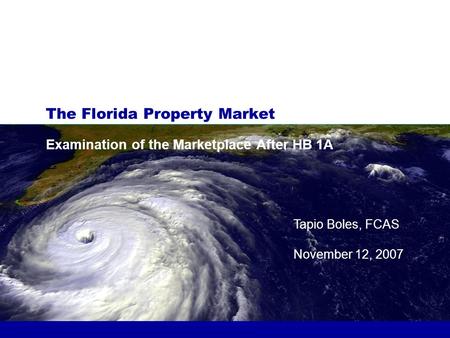 The Florida Property Market Examination of the Marketplace After HB 1A Tapio Boles, FCAS November 12, 2007.