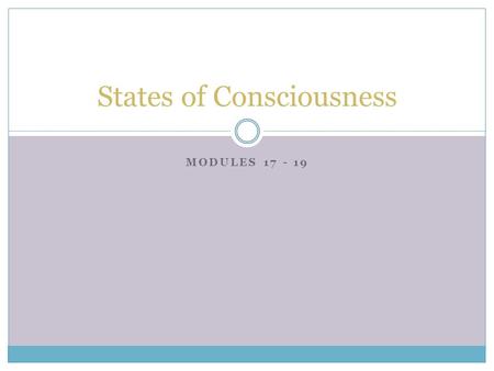 MODULES 17 - 19 States of Consciousness. Waking Consciousness  Consciousness  our awareness of ourselves and our environments  Biological Rhythms 
