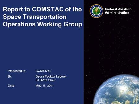 Federal Aviation Administration Federal Aviation Administration Presented to: COMSTAC By: Debra Facktor Lepore, STOWG Chair Date: May 11, 2011 Report to.