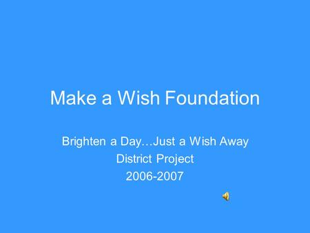 Make a Wish Foundation Brighten a Day…Just a Wish Away District Project 2006-2007.