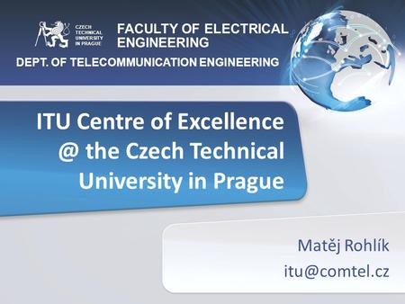 FACULTY OF ELECTRICAL ENGINEERING DEPT. OF TELECOMMUNICATION ENGINEERING CZECH TECHNICAL UNIVERSITY IN PRAGUE ITU Centre of the Czech Technical.