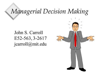 Managerial Decision Making John S. Carroll E52-563, 3-2617
