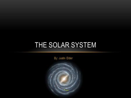 By: Justin Elder THE SOLAR SYSTEM. INTRODUCTION Our solar system is part of the Milky Way galaxy The solar system consists of the Sun and planets that.