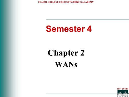 CHABOT COLLEGE CISCO NETWORKING ACADEMY Semester 4 Chapter 2 WANs.