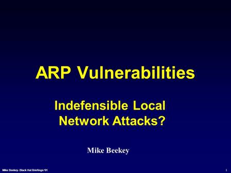 1 Mike Beekey- Black Hat Briefings ‘01 ARP Vulnerabilities Indefensible Local Network Attacks? Mike Beekey.