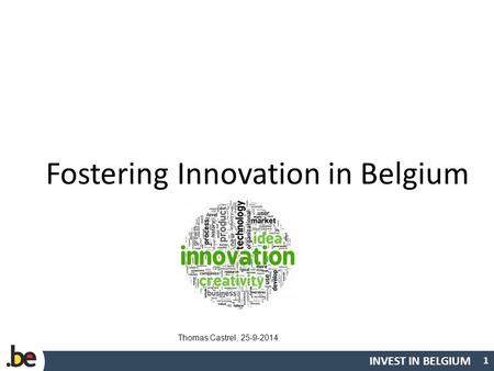 INVEST IN BELGIUM Fostering Innovation in Belgium 1 Thomas Castrel, 25-9-2014.