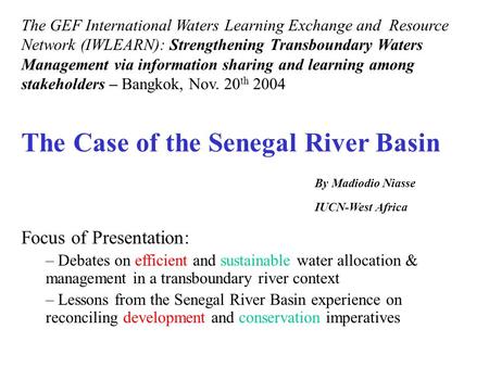 The Case of the Senegal River Basin By Madiodio Niasse IUCN-West Africa Focus of Presentation: – Debates on efficient and sustainable water allocation.