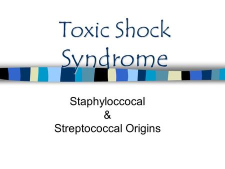 Toxic Shock Syndrome Staphyloccocal & Streptococcal Origins.