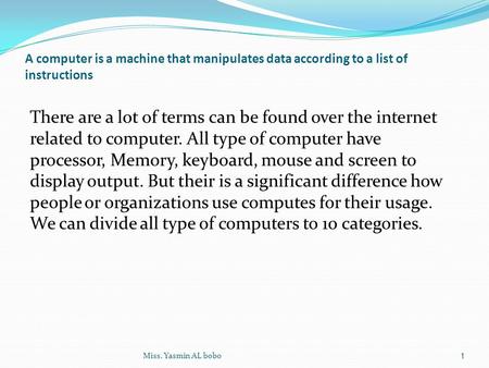 A computer is a machine that manipulates data according to a list of instructions There are a lot of terms can be found over the internet related to computer.