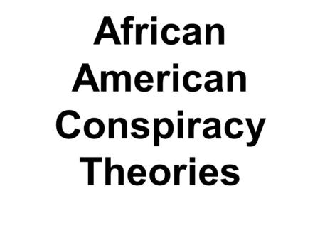 African American Conspiracy Theories. A different axis Last week JFK assassination – massive and society wide conspiracy theory This week - conspiracy.