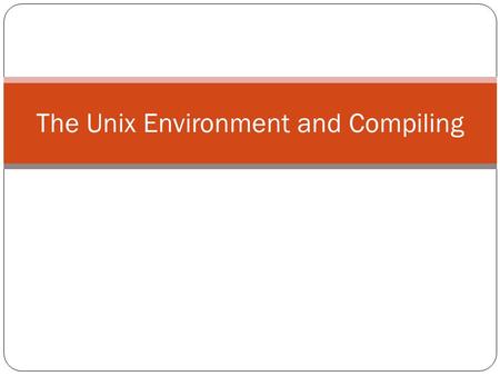 The Unix Environment and Compiling. Getting Set Up Your programs will be compiled and tested on the Departmental server ‘linprog’ The linprog servers.