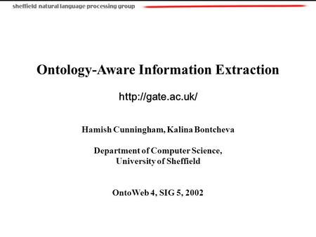 Ontology-Aware Information Extraction  Hamish Cunningham, Kalina Bontcheva Department of Computer Science, University of Sheffield OntoWeb.
