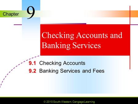 Chapter © 2010 South-Western, Cengage Learning Checking Accounts and Banking Services 9.1 9.1Checking Accounts 9.2 9.2Banking Services and Fees 9.