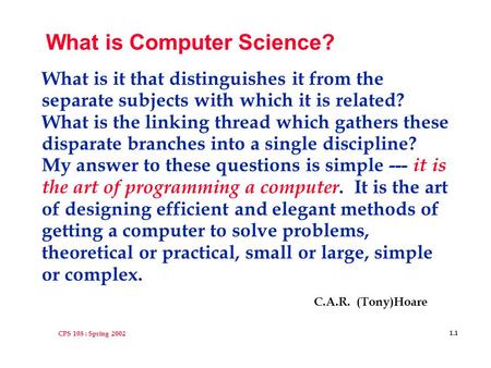 CPS 108 : Spring 2002 1.1 What is Computer Science? What is it that distinguishes it from the separate subjects with which it is related? What is the linking.