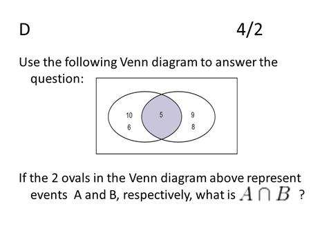 D4/2 Use the following Venn diagram to answer the question: If the 2 ovals in the Venn diagram above represent events A and B, respectively, what is ?
