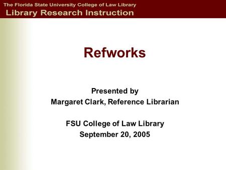 Refworks Presented by Margaret Clark, Reference Librarian FSU College of Law Library September 20, 2005.
