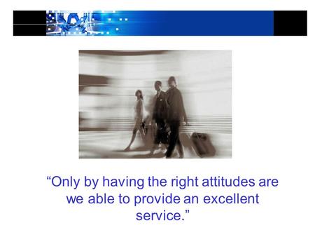 “Only by having the right attitudes are we able to provide an excellent service.”