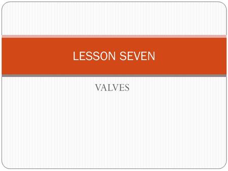 VALVES LESSON SEVEN. 1.DEFINITION A device used to regulate or control the flow of fluids ( liquid, air or gas ), in pipeings, systems and in machinery.
