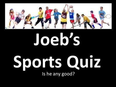 Joeb’s Sports Quiz Is he any good?. 1. Rugby If a team scored 12 tries, 9 conversions and 6 penalties, what would their score be?