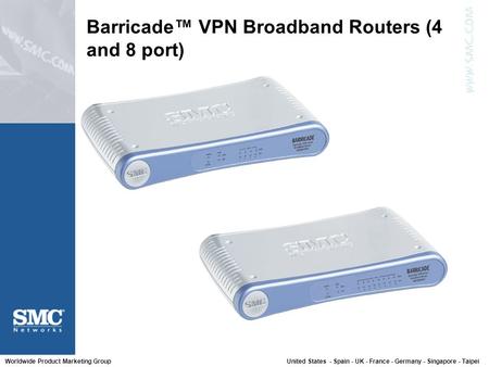 Worldwide Product Marketing Group United States - Spain - UK - France - Germany - Singapore - Taipei Barricade™ VPN Broadband Routers (4 and 8 port)