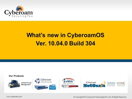 Www.cyberoam.com © Copyright 2012 Cyberoam Technologies Pvt. Ltd. All Rights Reserved. Securing You What’s new in CyberoamOS Ver. 10.04.0 Build 304 Unified.