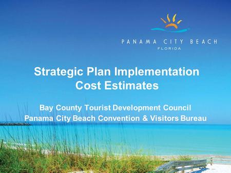 Strategic Plan Implementation Cost Estimates Bay County Tourist Development Council Panama City Beach Convention & Visitors Bureau.