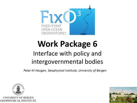 Work Package 6 Interface with policy and intergovernmental bodies Peter M Haugan, Geophysical Institute, University of Bergen.