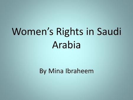Women’s Rights in Saudi Arabia By Mina Ibraheem. Women in Saudi Arabia have a lack of equal rights with men, their rights are based on Islamic and tribal.