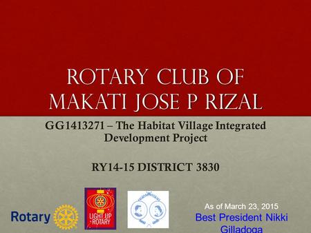Rotary club of makati jose p rizal GG1413271 – The Habitat Village Integrated Development Project RY14-15 DISTRICT 3830 As of March 23, 2015 Best President.