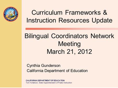 CALIFORNIA DEPARTMENT OF EDUCATION Tom Torlakson, State Superintendent of Public Instruction Curriculum Frameworks & Instruction Resources Update Bilingual.