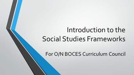 Introduction to the Social Studies Frameworks For O/N BOCES Curriculum Council.