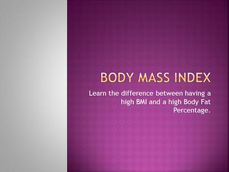 Learn the difference between having a high BMI and a high Body Fat Percentage.