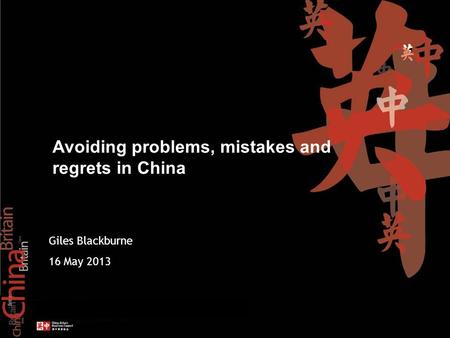 Add text here Giles Blackburne 16 May 2013 Avoiding problems, mistakes and regrets in China.