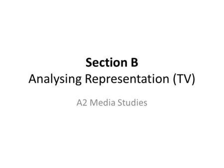 Section B Analysing Representation (TV) A2 Media Studies.