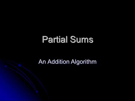 Partial Sums An Addition Algorithm. 268+ 483 600 Add the hundreds ( 200 + 400) Add the tens (60 +80) 140 Add the ones (8 + 3) Add the place value sums.
