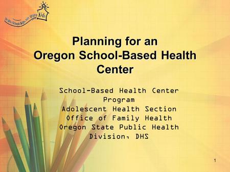 1 Planning for an Oregon School-Based Health Center School-Based Health Center Program Adolescent Health Section Office of Family Health Oregon State Public.