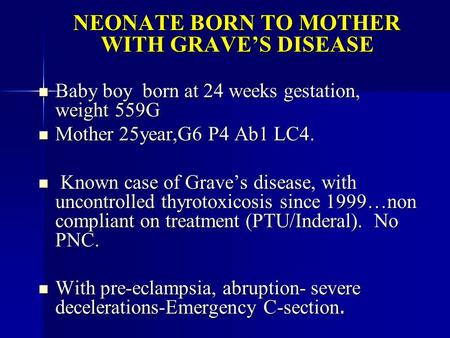 NEONATE BORN TO MOTHER WITH GRAVE’S DISEASE NEONATE BORN TO MOTHER WITH GRAVE’S DISEASE Baby boy born at 24 weeks gestation, weight 559G Baby boy born.