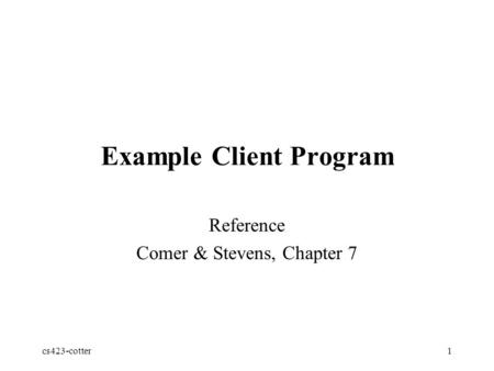 Cs423-cotter1 Example Client Program Reference Comer & Stevens, Chapter 7.
