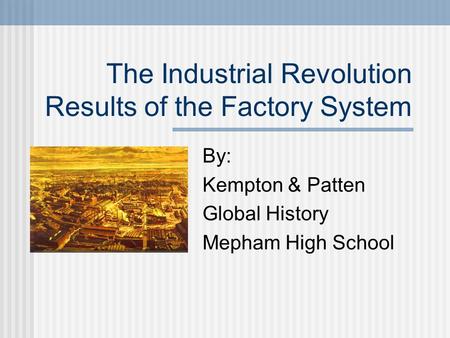 The Industrial Revolution Results of the Factory System By: Kempton & Patten Global History Mepham High School.