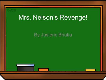 Mrs. Nelson’s Revenge! By Jaslene Bhatia Mrs. Nelson was the teacher of a 3 rd grade class. She was very nice. One morning she entered her classroom,