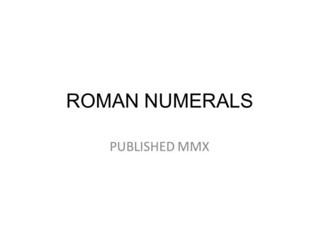 ROMAN NUMERALS PUBLISHED MMX. THE BASICS I=1 V=5 X=10 L=50 C=100 D=500 M=1000.