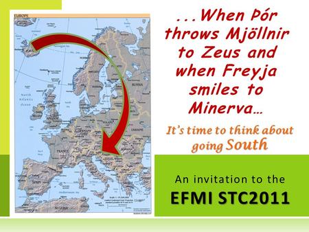 It’s time to think about going South EFMI STC2011 An invitation to the EFMI STC2011...When Þór throws Mjöllnir to Zeus and when Freyja smiles to Minerva…