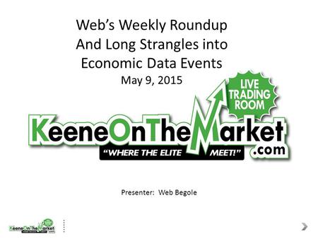 Web’s Weekly Roundup And Long Strangles into Economic Data Events May 9, 2015 Presenter: Web Begole.