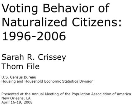 Voting Behavior of Naturalized Citizens: 1996-2006 Sarah R. Crissey Thom File U.S. Census Bureau Housing and Household Economic Statistics Division Presented.
