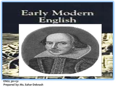ENGL 301-131 Prepared by: Ms. Sahar Deknash. The Death of Chaucer at the close of the 15 th century marked the beginning of a new era in the English language.
