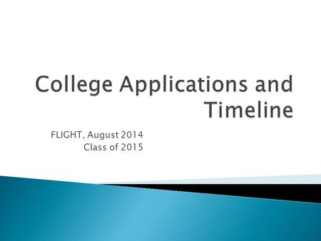 FLIGHT, August 2014 Class of 2015. When should I start my applications? To how many colleges should I apply? What are the “pieces” of a complete application?