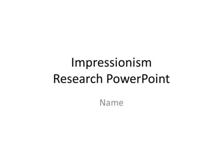 Impressionism Research PowerPoint Name. Impressionism Rodin Life Death Country of origin List three major works Portrait of the artist.